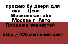 продаю бу двери для ока  › Цена ­ 450 - Московская обл., Москва г. Авто » Продажа запчастей   